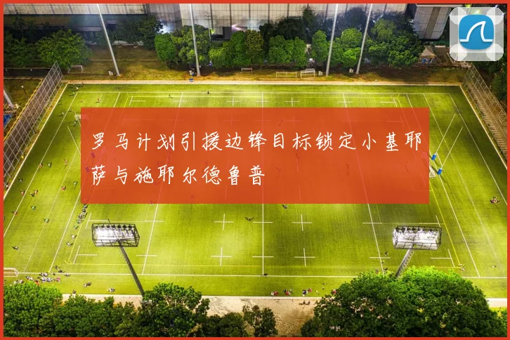 罗马计划引援边锋目标锁定小基耶萨与施耶尔德鲁普