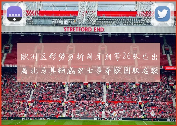欧洲区形势分析匈牙利等26队已出局北马其顿威尔士争夺欧国联名额