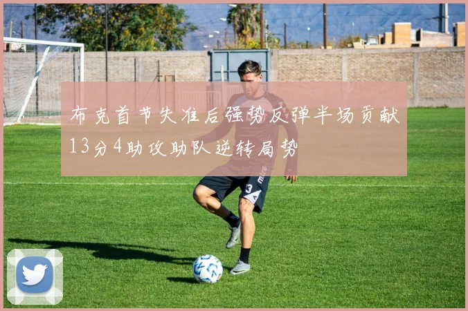 布克首节失准后强势反弹半场贡献13分4助攻助队逆转局势
