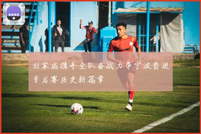 刘家成携手全队奋战力争宁波首进季后赛历史新篇章