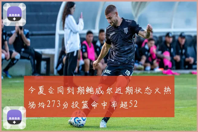 今夏合同到期鲍威尔近期状态火热场均273分投篮命中率超52