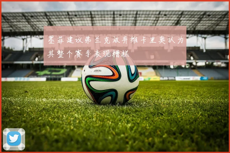 墨菲建议弗兰克放弃维卡里奥认为其整个赛季表现糟糕