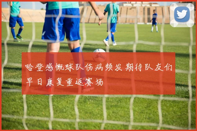 哈登感慨球队伤病频发期待队友们早日康复重返赛场