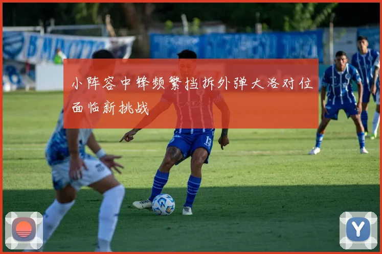 小阵容中锋频繁挡拆外弹大洛对位面临新挑战