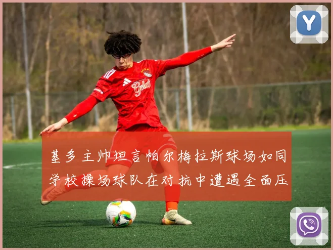 基多主帅坦言帕尔梅拉斯球场如同学校操场球队在对抗中遭遇全面压制
