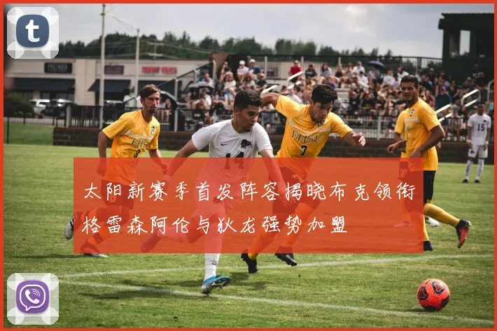 太阳新赛季首发阵容揭晓布克领衔格雷森阿伦与狄龙强势加盟