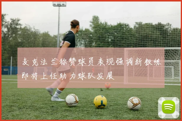 麦克法兰称赞球员表现强调新教练即将上任助力球队发展