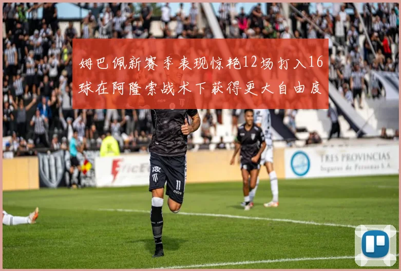 姆巴佩新赛季表现惊艳12场打入16球在阿隆索战术下获得更大自由度