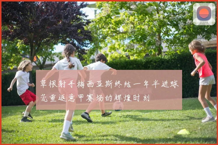 草根射手梅西亚斯终结一年半进球荒重返意甲赛场的辉煌时刻
