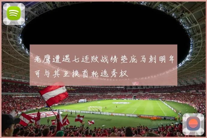 老鹰遭遇七连败战绩垫底马刺明年可与其互换首轮选秀权